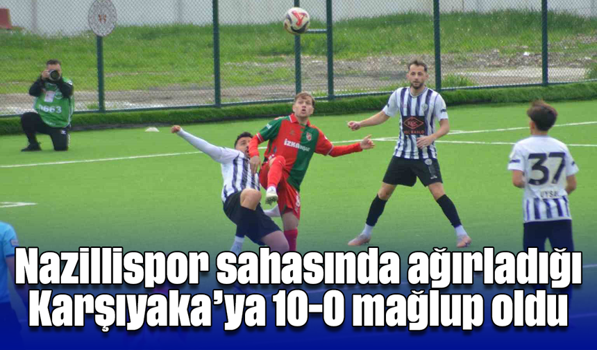 Nazillispor sahasında ağırladığı Karşıyaka’ya 10-0 mağlup oldu
