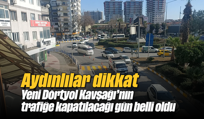 Aydınlılar dikkat: Yeni Dörtyol Kavşağı'nın trafiğe kapatılacağı gün belli oldu