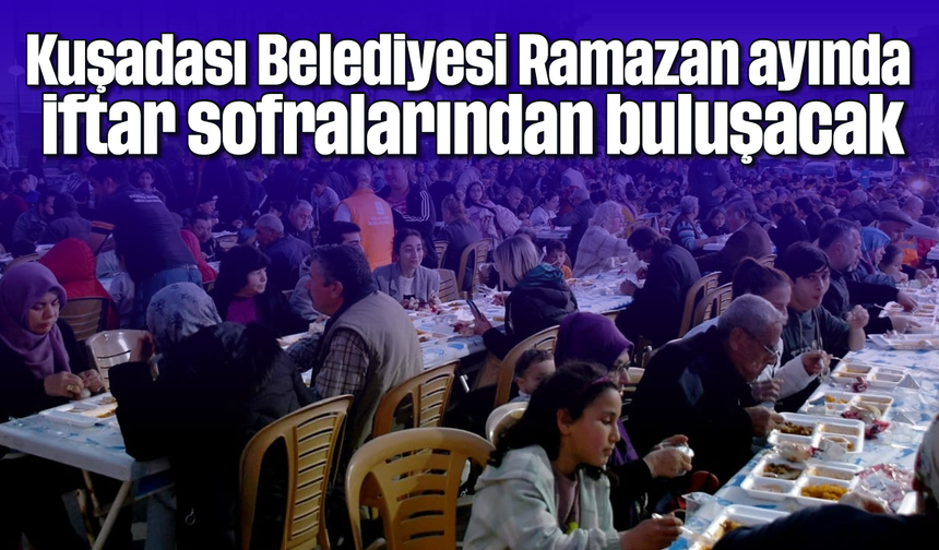 Kuşadası Belediyesi Ramazan ayında iftar sofralarından buluşacak