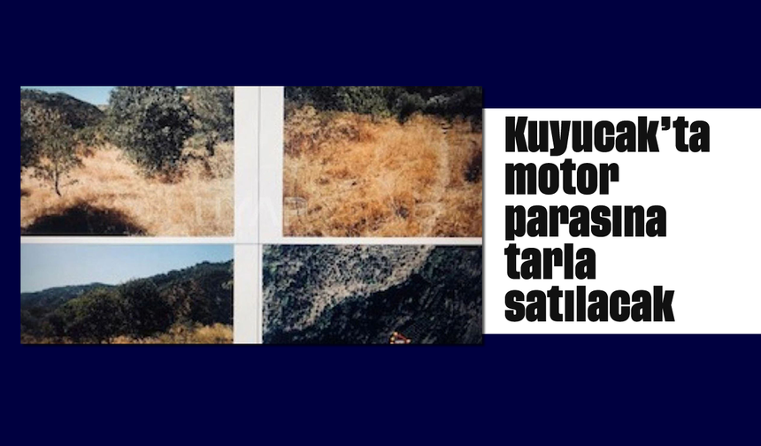 Kuyucak’ta motor parasına tarla satılacak