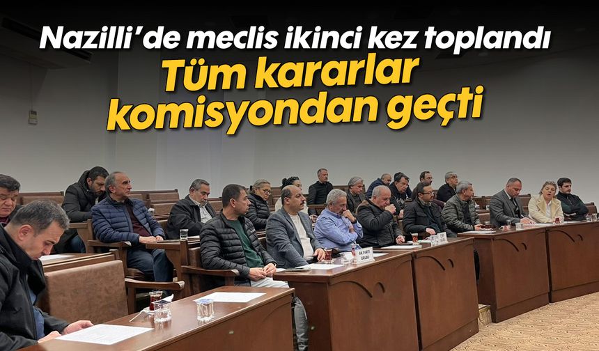 Nazilli’de meclis ikinci kez toplandı: Tüm kararlar komisyondan geçti