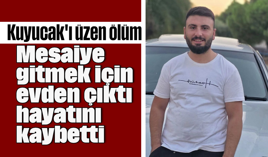 Kuyucak'ı üzen ölüm: Mesaiye gitmek için evden çıktı hayatını kaybetti