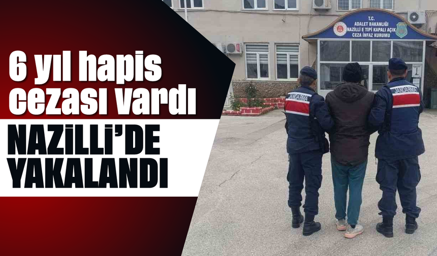 6 yıl hapis cezası vardı: Nazilli'de yakayı ele verdi
