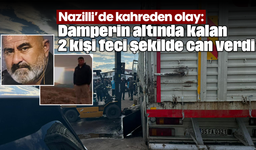 Nazilli’de kahreden olay: Damperin altında kalan 2 kişi feci şekilde can verdi