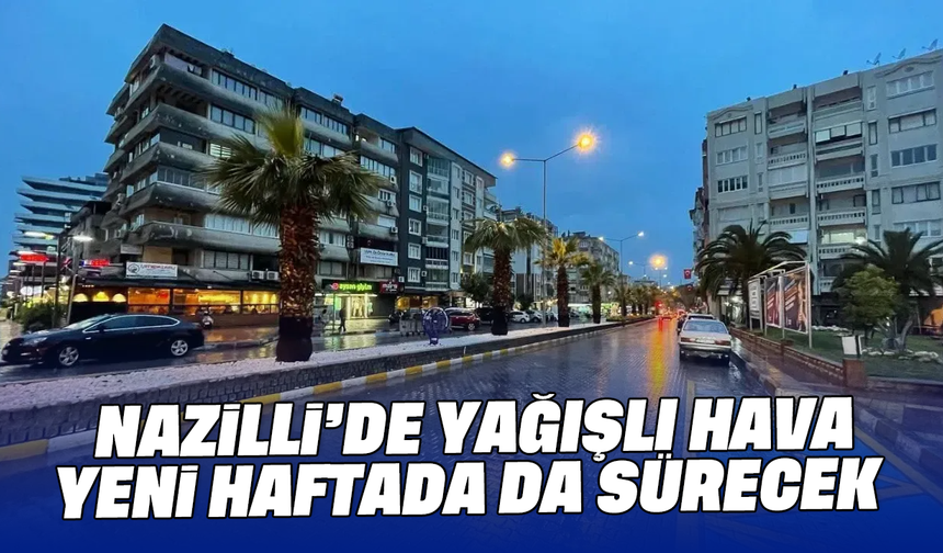 Nazilli’de yağışlı hava yeni haftada da sürecek