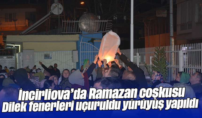 İncirliova’da Ramazan coşkusu: Dilek fenerleri uçuruldu, yürüyüş yapıldı