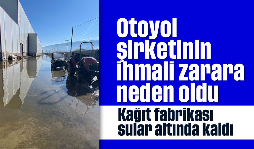 Otoyol şirketinin ihmali zarara neden oldu: Kağıt fabrikası sular altında kaldı