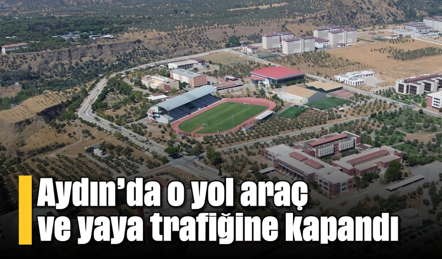 Aydın'da o yol araç ve yaya trafiğine kapandı