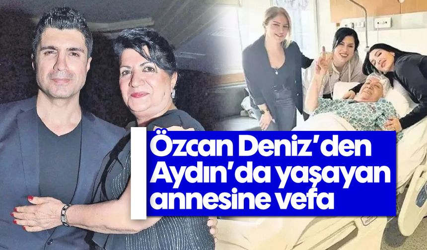 Özcan Deniz’den Aydın’da yaşayan annesine vefa