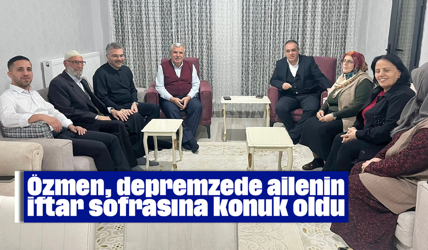 Özmen, depremzede ailenin iftar sofrasına konuk oldu