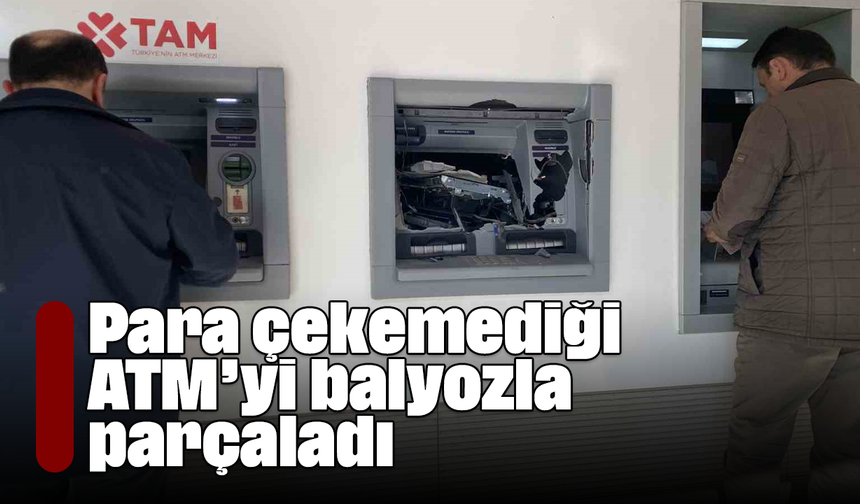 Para çekemediği ATM’yi balyozla parçaladı