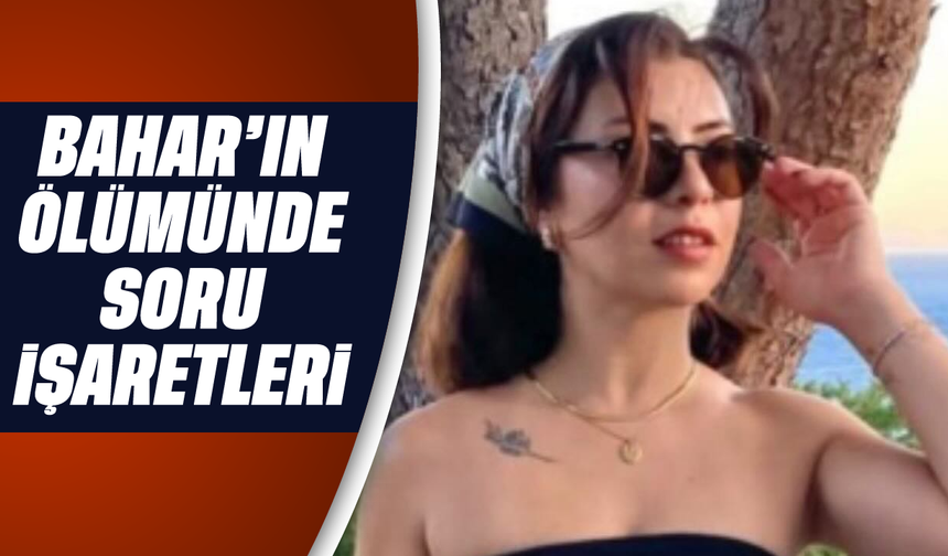 Bahar’ın ölümünde soru işaretleri