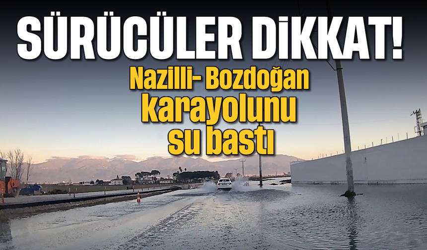 Sürücüler bu yola dikkat: Nazilli- Bozdoğan karayolunu su bastı