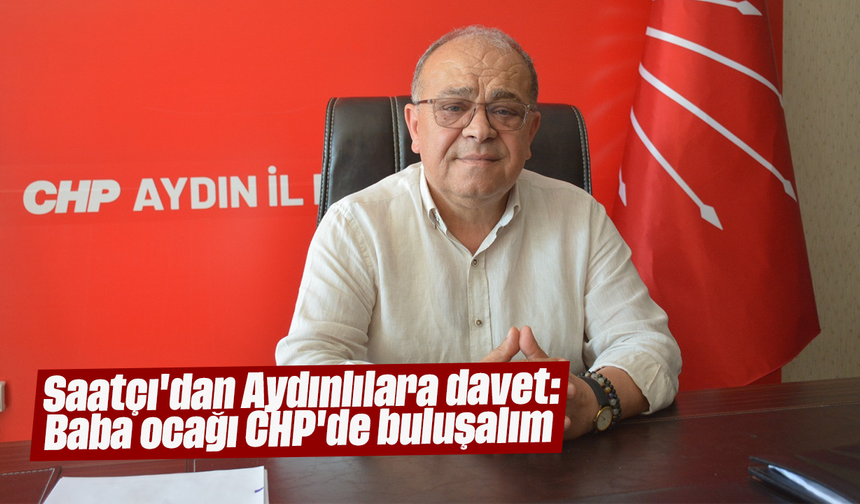 Saatçı'dan Aydınlılara davet "Baba ocağı CHP'de buluşalım"