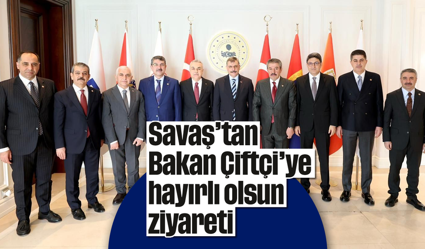 Savaş’tan Bakan Çiftçi’ye hayırlı olsun ziyareti