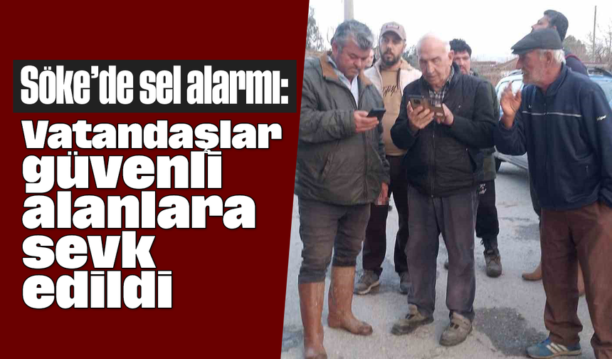 Söke’de sel alarmı: Vatandaşlar güvenli alanlara sevk edildi