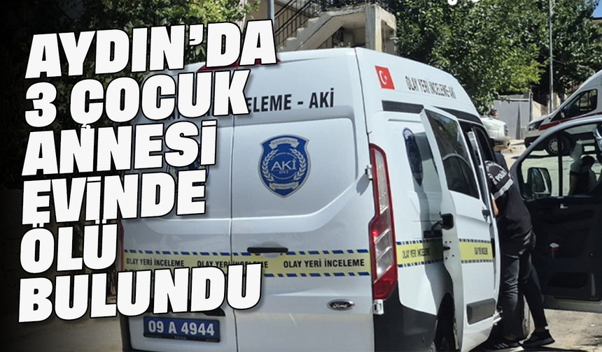 Aydın’da 3 çocuk annesi evinde ölü bulundu