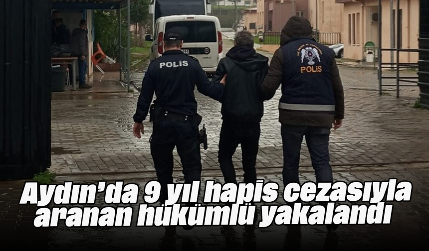 Aydın’da 9 yıl hapis cezasıyla aranan hükümlü yakalandı