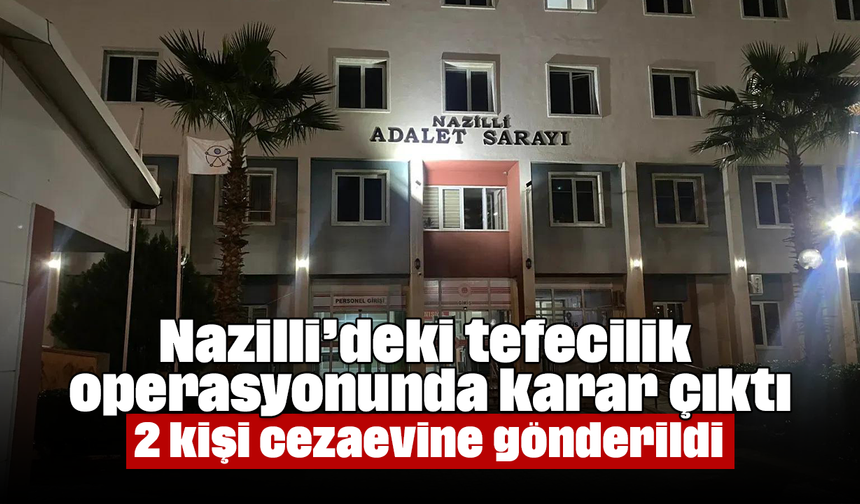 Nazilli’deki tefecilik operasyonunda karar çıktı: 2 kişi cezaevine gönderildi