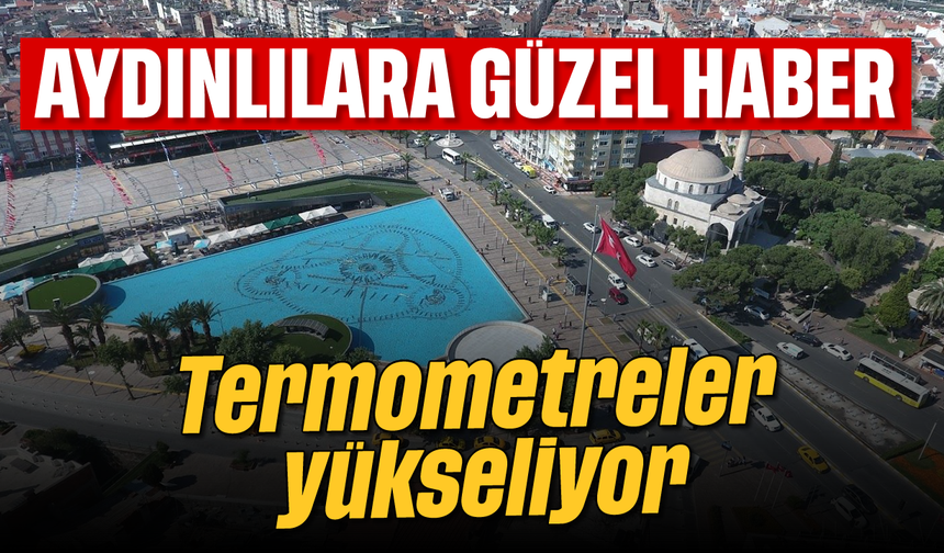 Aydınlılara güzel haber: Termometreler yükseliyor
