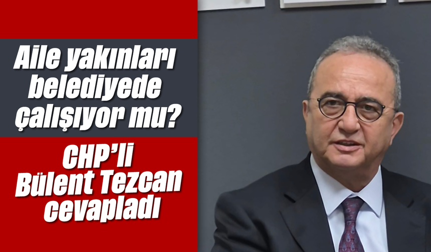Aile yakınları belediyede çalışıyor mu? CHP'li Bülent Tezcan cevapladı