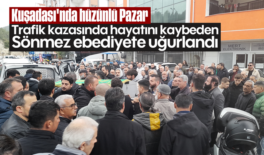 Kuşadası'nda hüzünlü Pazar: Trafik kazasında hayatını kaybeden Sönmez ebediyete uğurlandı