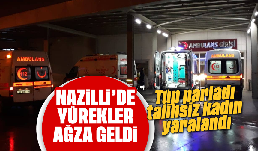 Nazilli'de yürekler ağza geldi: Tüp parladı, talihsiz kadın yaralandı
