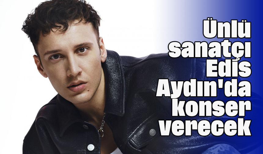 Ünlü sanatçı Edis, Aydın'da konser verecek