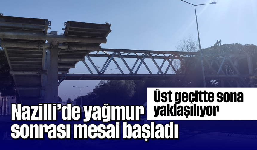 Nazilli'de yağmur sonrası mesai başladı: Üst geçitte sona yaklaşılıyor