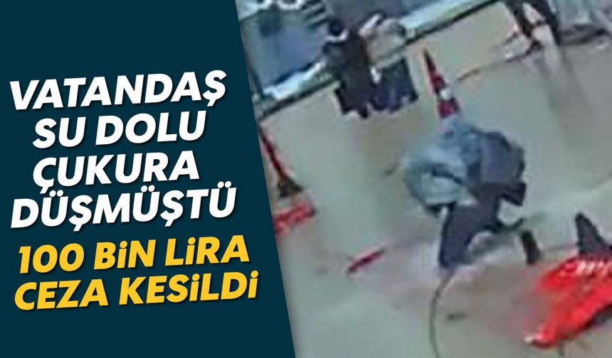 Vatandaş su dolu çukura düşmüştü: 100 bin TL ceza kesildi