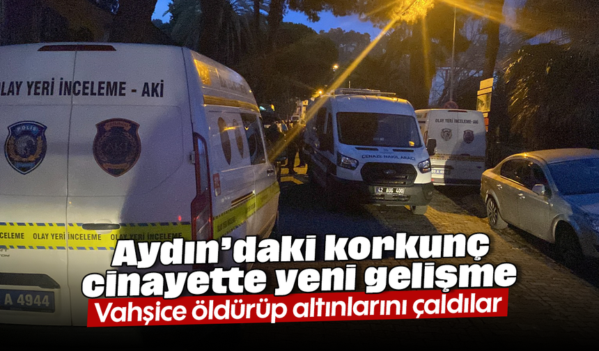 Aydın’daki korkunç cinayette yeni gelişme: Vahşice öldürüp altınlarını çaldılar