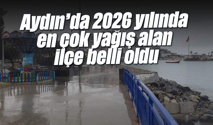 Aydın'da 2026 yılında en çok yağış alan ilçe belli oldu