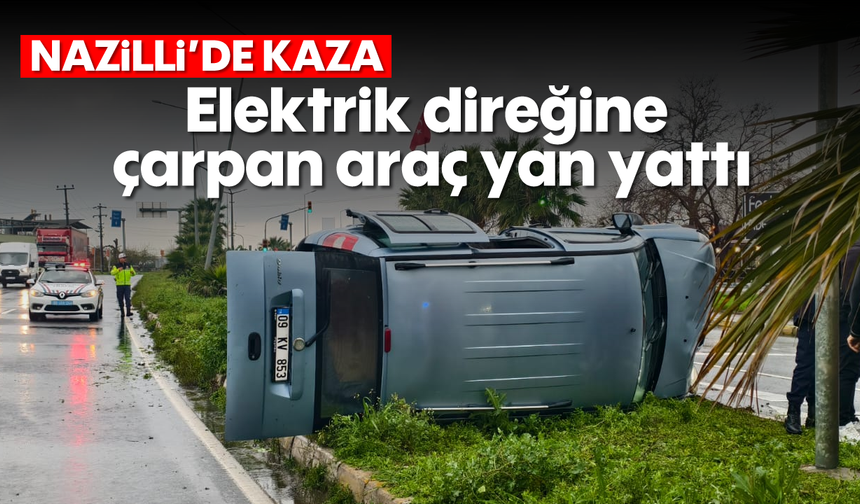Nazilli'de elektrik direğine çarpan araç yan yattı