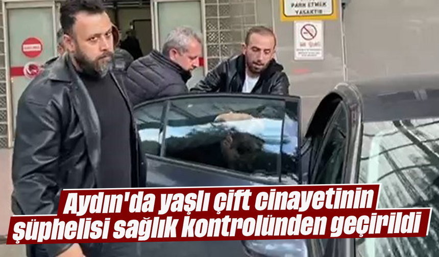 Aydın'da yaşlı çift cinayetinin şüphelisi sağlık kontrolünden geçirildi