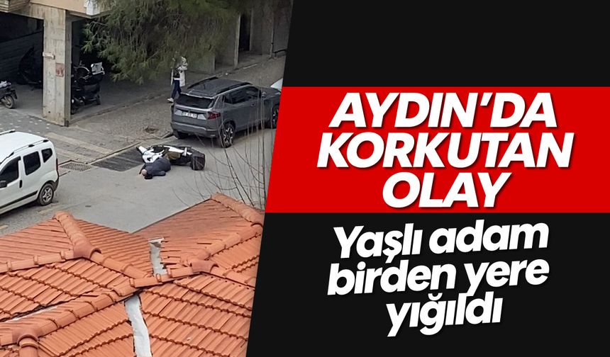 Aydın'da korkutan olay: Yaşlı adam birden yere yığıldı