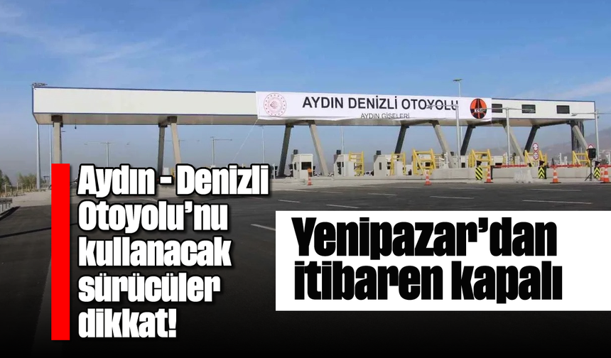 Aydın - Denizli Otoyolu'nu kullanacak sürücüler dikkat! Yenipazar'dan itibaren kapalı
