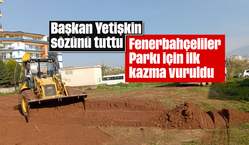 Başkan Yetişkin sözünü tuttu: Fenerbahçeliler Parkı için ilk kazma vuruldu