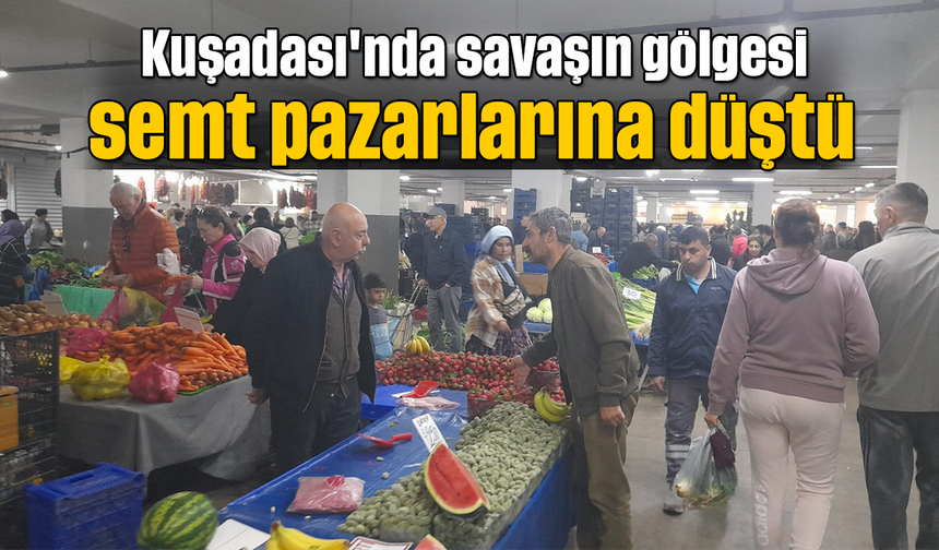Kuşadası'nda savaşın gölgesi semt pazarlarına düştü