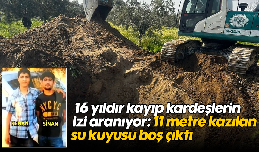 16 yıldır kayıp kardeşlerin izi aranıyor: 11 metre kazılan su kuyusu boş çıktı