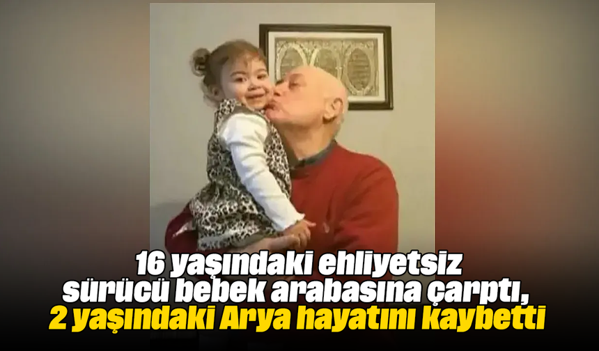16 yaşındaki ehliyetsiz sürücü bebek arabasına çarptı: 2 yaşındaki Arya hayatını kaybetti