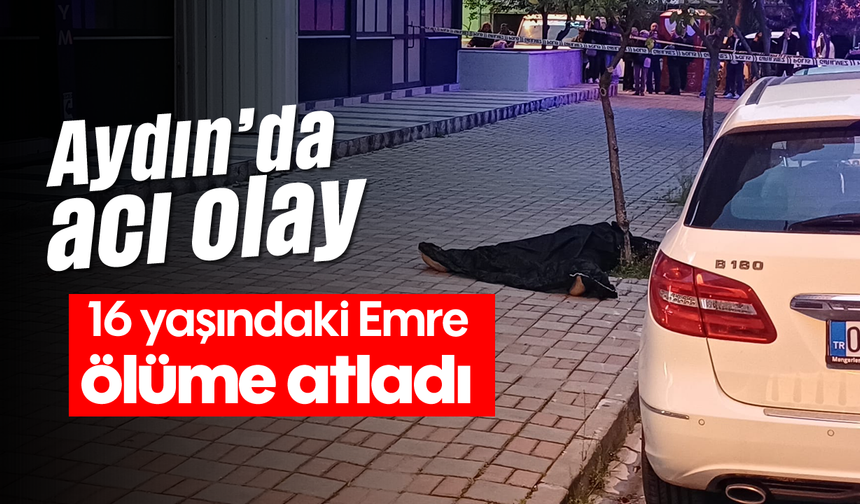 Aydın’da acı olay: 16 yaşındaki Emre ölüme atladı