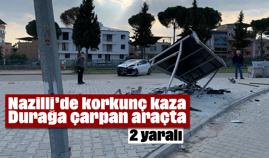 Nazilli’de korkunç kaza: Durağa çarpan araçta, 2 yaralı