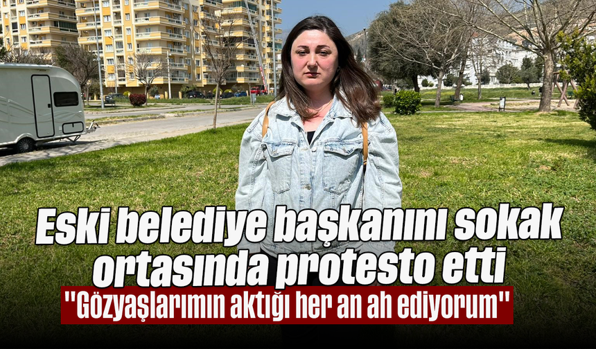 Eski belediye başkanını sokak ortasında protesto etti: "Gözyaşlarımın aktığı her an ah ediyorum"