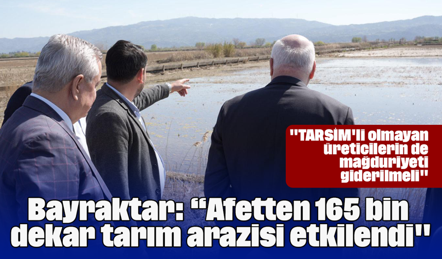 Bayraktar: “Afetten 165 bin dekar tarım arazisi etkilendi"