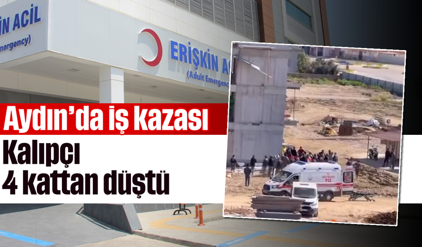 Aydın’da iş kazası: Kalıpçı 4 kattan düştü