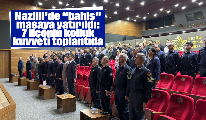 Nazilli’de “bahis” masaya yatırıldı: 7 ilçenin kolluk kuvveti toplantıda