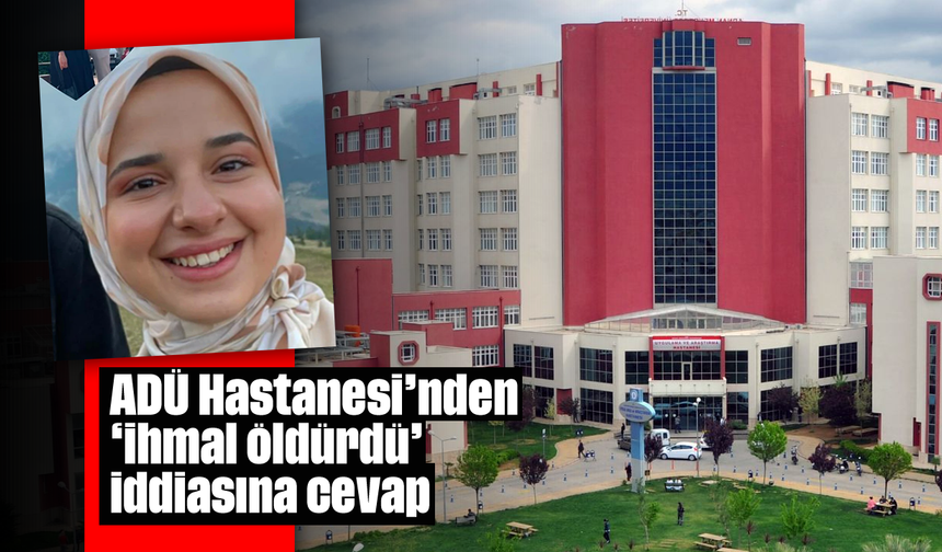 ADÜ Hastanesi'nden 'ihmal öldürdü' iddiasına cevap