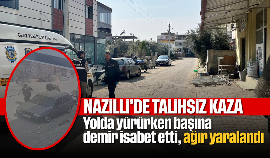 Nazilli’de talihsiz kaza: Yolda yürürken başına demir isabet etti, ağır yaralandı