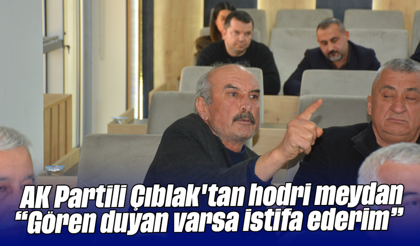 AK Partili Çıblak'tan hodri meydan “Gören, duyan varsa istifa ederim”