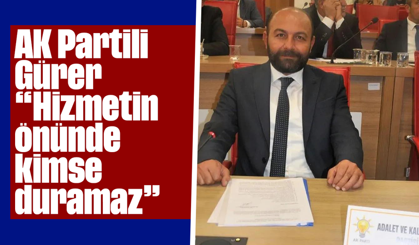 AK Partili Gürer, “Hizmetin önünde kimse duramaz”